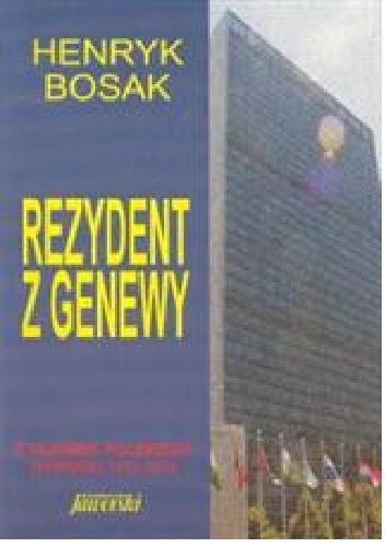 Okładka: Henryk Bosak - Rezydent z Genewy. z tajemnic Polskiego wywiadu 1972-1974