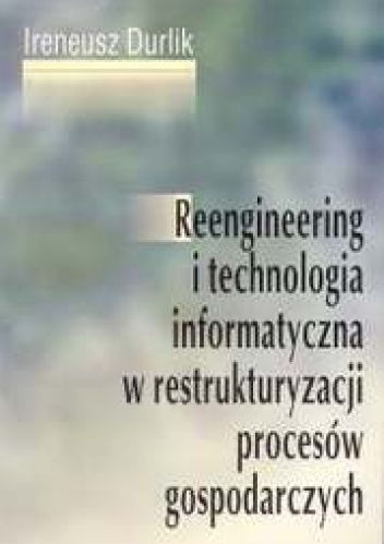 Okładka: Ireneusz Durlik - Reengineering i technologia informatyczna w restrukturyzacji