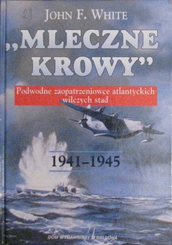 Okładka: John White - Mleczne Krowy 1941-1945 - podwodne zaopatrzeniowce atlantyckich wilczych stad
