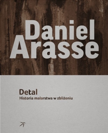 Okładka: Daniel Arasse - Detal. Historia malarstwa w zbliżeniu