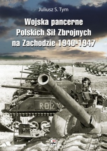 Okładka: Juliusz S. Tym - Wojska pancerne Polskich Sił Zbrojnych na Zachodzie 1940-1947