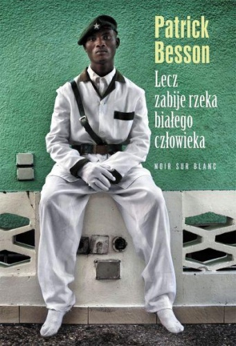 Okładka: Patrick Besson - Lecz zabije rzeka białego człowieka