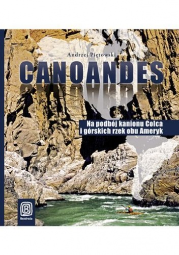 Okładka: Andrzej Piętowski - Canoandes. Na podbój kanionu Colca i górskich rzek obu Ameryk