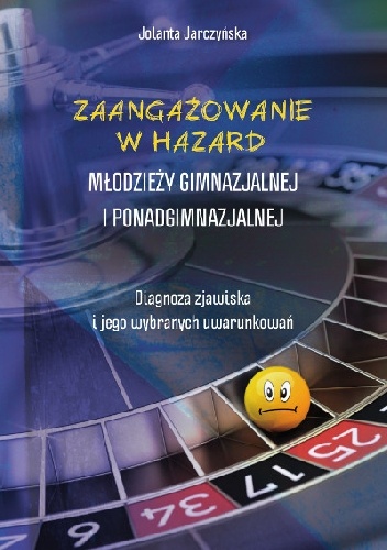 Okładka: Jolanta Jarczyńska - Zaangażowanie w hazard młodzieży gimnazjalnej i ponadgimnazjalnej. Diagnoza zjawiska i jego wybranych uwarunkowań