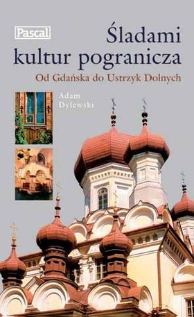 Okładka: Adam Dylewski - Śladami kultur pogranicza. Od Gdańska do Ustrzyk Dolnych