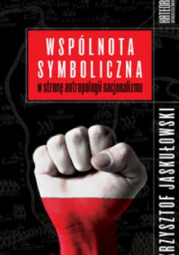 Okładka: Krzysztof Jaskułowski - Wspólnota symboliczna. W stronę antropologii nacjonalizmu