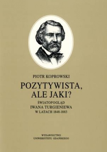Okładka: Piotr Koprowski - Pozytywista, ale jaki?: światopogląd Iwana Turgieniewa w latach 1848-1883
