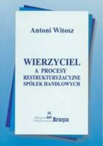 Okładka: Antoni Witosz - Wierzyciel a procesy restrukturyzacyjne spółek handlowych