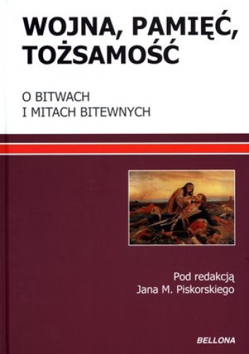 Okładka: Jan M. Piskorski - Wojna, pamięć, tożsamość. O bitwach i mitach bitewnych