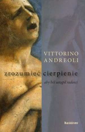 Vittorino Andreoli - Zrozumieć cierpienie: aby ból ustąpił radości