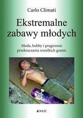 Okładka: Carlo Climati - Ekstremalne zabawy młodych. Moda, hobby i pragnienie przekraczania wszelkich granic.