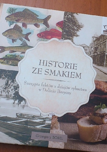 Okładka: Grzegorz Sobel - Historie ze smakiem: Szczypta faktów z dziejów rybactwa w Dolinie Baryczy