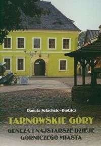 Okładka: Danuta Szlachcic-Dudzicz - Tarnowskie góry. Geneza i najstarsze dzieje górniczego miasta