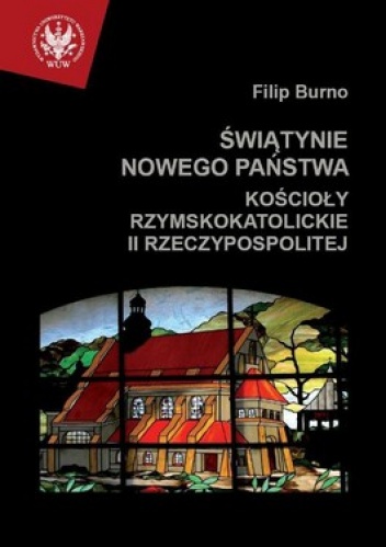 Okładka: Filip Burno - Świątynie nowego państwa. Kościoły rzymskokatolickie II Rzeczypospolitej