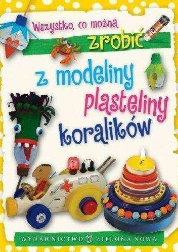 Okładka:  praca zbiorowa - Wszystko, co można zrobić z modeliny, plasteliny, koralików