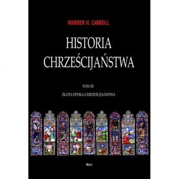 Okładka: Warren H. Carroll - Historia chrześcijaństwa. Tom III. Złota epoka chrześcijaństwa