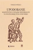 Okładka: Tomasz Wiślicz - Upodobanie. Małżeństwo i związki nieformalne na wsi polskiej XVII-XVIII wieku. Wyobrażenia społeczne i jednostkowe doświadczenia