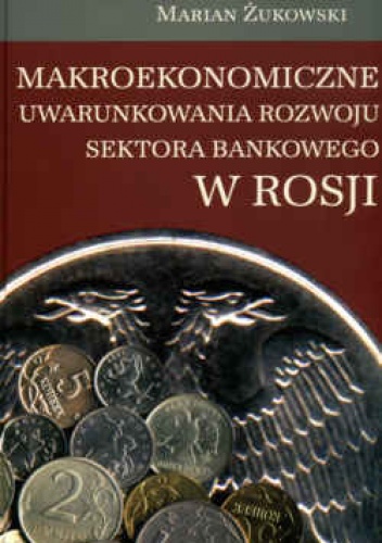 Okładka: Marian Żukowski - Makroekonomiczne uwarunkowania rozwoju sektora bankowego w Rosji