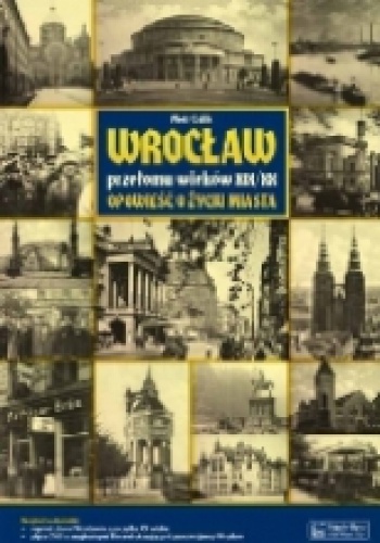 Okładka: Piotr Galik - Wrocław przełomu wieków XIX/XX. Opowieść o życiu miasta