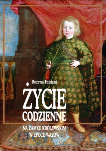 Okładka: Bożena Fabiani - Życie codzienne na Zamku Królewskim w epoce Wazów