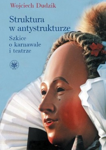 Okładka: Wojciech Dudzik - Struktura w antystrukturze. Szkice o karnawale i teatrze