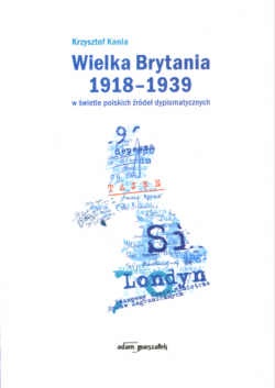 Okładka: Krzysztof Kania - Wielka Brytania 1918-1939 w świetle polskich źródeł dyplomatycznych