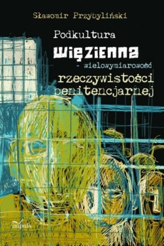 Okładka: Sławomir Przybyliński - Podkultura więzienna - wielowymiarowość rzeczywistości penitencjarnej