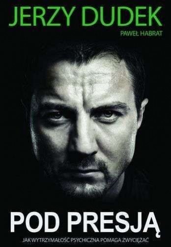 Okładka: Jerzy Dudek - Pod presją. Jak wytrzymałość psychiczna pomaga zwyciężać