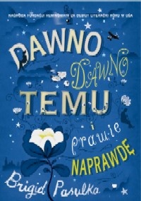 Okładka: Brigid Pasulka - Dawno, dawno temu i prawie naprawdę