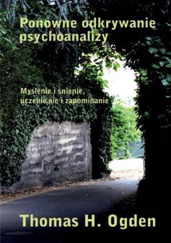 Okładka: Thomas Ogden - Ponowne odkrywanie psychoanalizy. Myślenie i śnienie, uczenie się się i zapominanie.