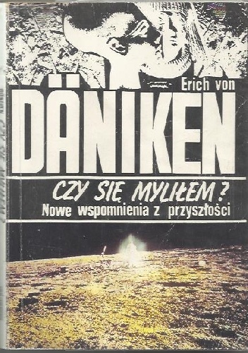 Okładka: Erich von Däniken - Czy sie myliłem Nowe wspomnienia z przyszłości.