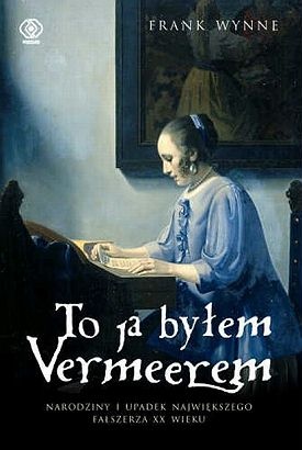Okładka: Frank Wynne - To ja byłem Vermeerem. Narodziny i upadek największego fałszerza XX wieku.