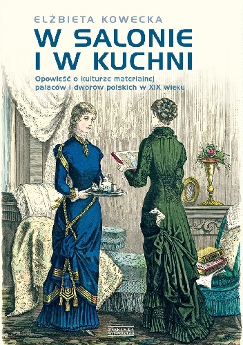 Okładka: Elżbieta Kowecka - W salonie i w kuchni. Opowieści o kulturze materialnej pałaców i dworów polskich w XIX w.