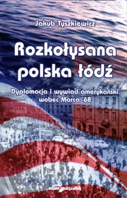 Okładka: Jakub Tyszkiewicz - Rozkołysana polska łódź. Dyplomacja i wywiad amerykański wobec Marca 1968