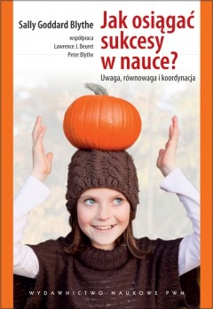 Okładka: Sally Goddard Blythe - Jak osiągać sukcesy w nauce? Uwaga, równowaga i koordynacja