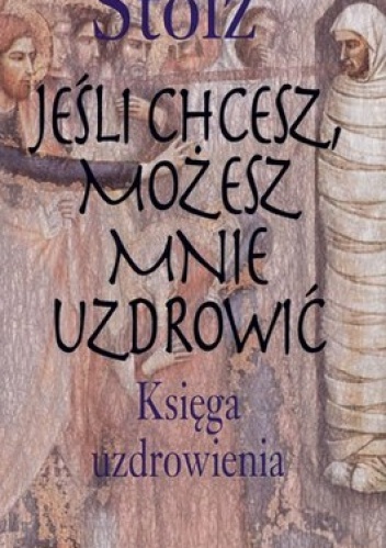 Okładka: Krzysztof Kamil Stolz - Jeśli chcesz, możesz mnie uzdrowić. Księga uzdrowienia