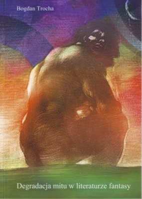 Okładka: Bogdan Trocha - Degradacja mitu w literaturze fantasy