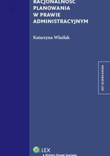Okładka: Katarzyna Wlaźlak - Racjonalność planowania w prawie administracyjnym