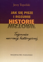 Okładka: Jerzy Topolski - Jak sie pisze i rozumie historię. Tajemnice narracji historycznej.
