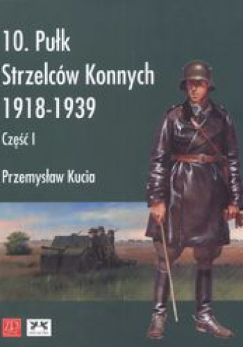 Okładka: Przemysław Kucia - 10 pułk strzelców konnych 1918 - 1939