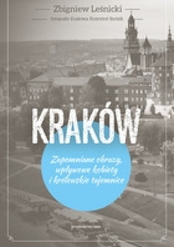 Okładka: Zbigniew Leśnicki - KRAKÓW Zapomniane obrazy, wpływowe kobiety i królewskie tajemnice