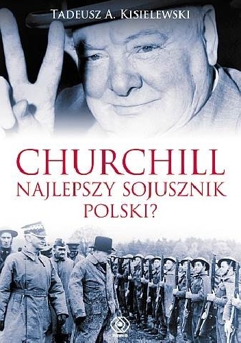 Okładka: Tadeusz A. Kisielewski - Churchill - najlepszy sojusznik Polski?