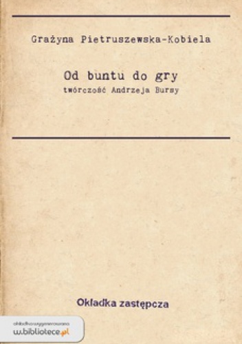 Okładka: Grażyna Pietruszewska - Od buntu do gry : twórczość Andrzeja Bursy