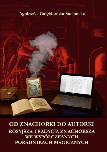 Okładka: Agnieszka Gołębiowska-Suchorska - Od znachorki do autorki. Rosyjska tradycja znachorska we współczesnych poradnikach magicznych
