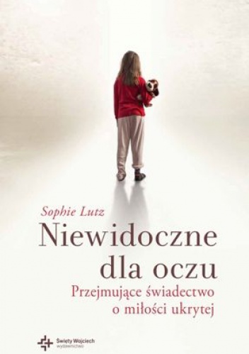 Okładka: Sophie Chevillard Lutz - Niewidoczne dla oczu. Przejmujące świadectwo o miłości ukrytej