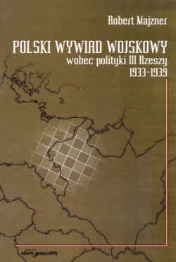 Okładka: Robert Majzner - Polski wywiad wojskowy wobec polityki III Rzeszy 1933-1939