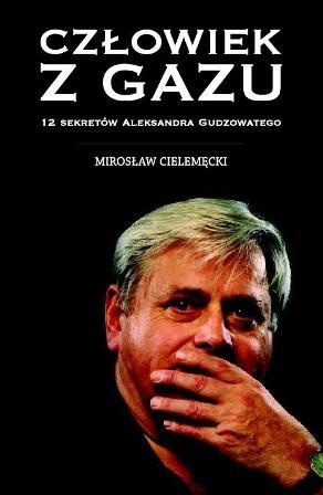 Okładka: Mirosław Cielemęcki - Człowiek z gazu. 12 sekretów Aleksandra Gudzowatego