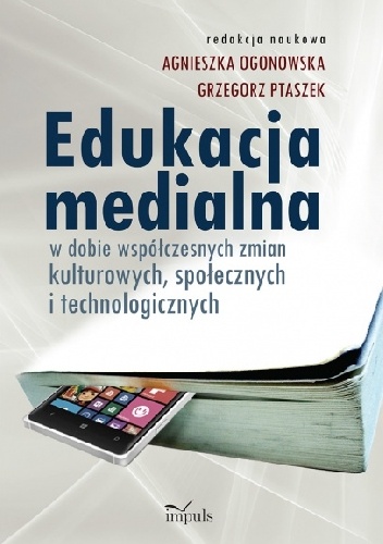 Okładka: Agnieszka Ogonowska Grzegorz Ptaszek - Edukacja medialna w dobie współczesnych zmian kulturowych, społecznych i technologicznych