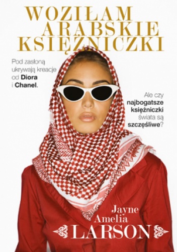 Okładka: Amelia Jayne Larson - Woziłam arabskie księżniczki. Opowieść szoferki o najbogatszych księżniczkach świata (oraz ich służących, nianiach i jednym królewskim fryzjerze)