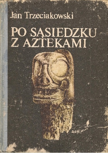 Okładka: Jan Trzeciakowski - Po sąsiedzku z Aztekami. Od Sinantropa do Taina